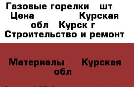 Газовые горелки 2 шт. › Цена ­ 250 000 - Курская обл., Курск г. Строительство и ремонт » Материалы   . Курская обл.